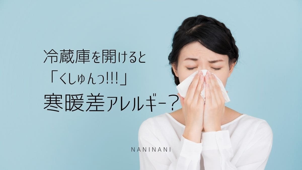 冷蔵庫を開けるとくしゃみ なんで 寒暖差アレルギーだってさ なにからなにまで