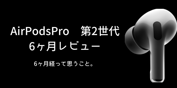AirPods Pro第2世代】6ヶ月レビュー 。音質 ノイズキャンセリングなど