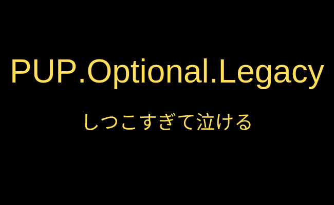 【削除方法】PUP.Optional.Legacyをぶっ倒したぜ！