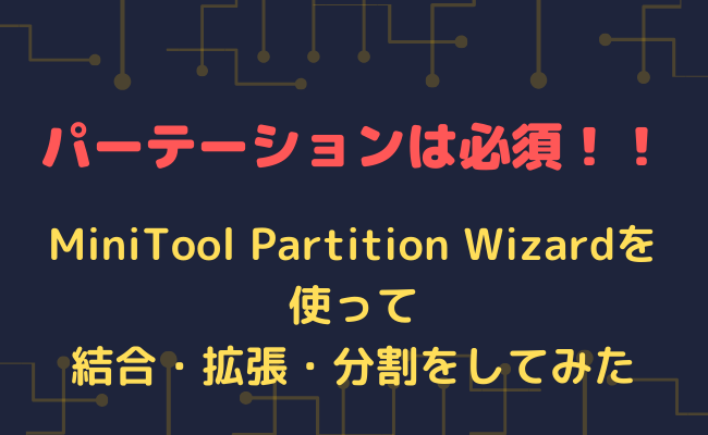 【使い方】MiniTool Partition Wizardのパーテーション｜結合・拡張・分割