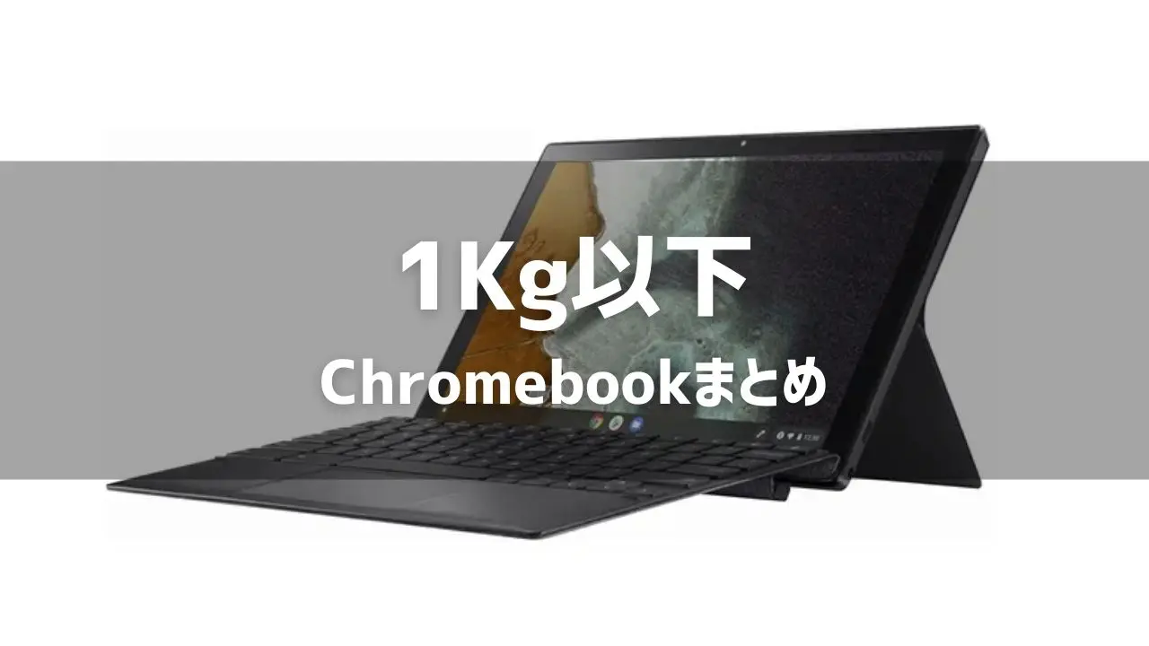 1Kg以下のChromebookまとめ