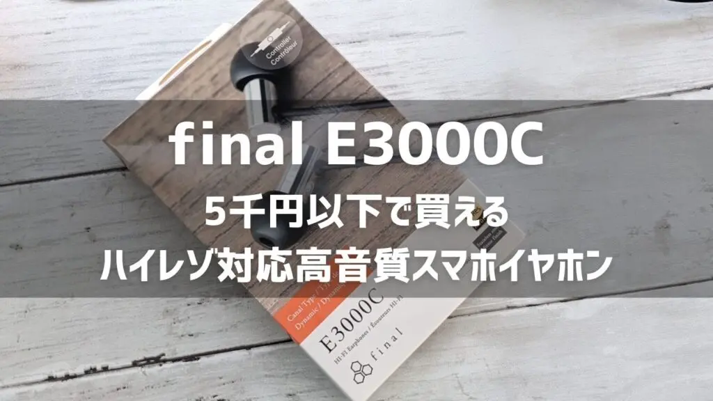 【final E3000C 使用レビュー】5千円以下で買えるハイレゾ対応スマホイヤホン