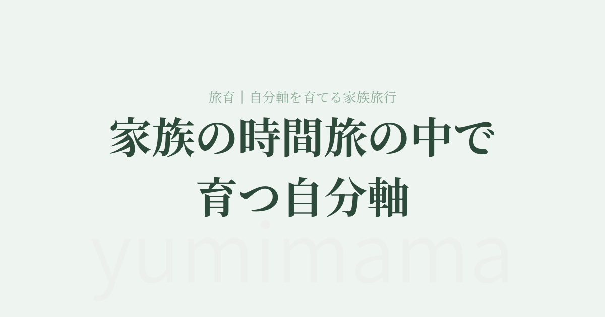 家族の時間、旅の中で育つ自分軸｜旅育