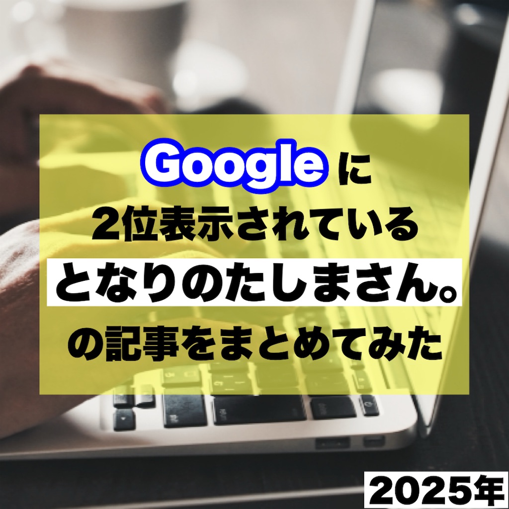 Googleに2位表示されている「となりのたしまさん。」の記事をまとめてみた【2025年】 - となりのたしまさん。