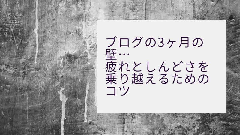 ブログの3ヶ月の壁…疲れとしんどさを乗り越えるためのコツ