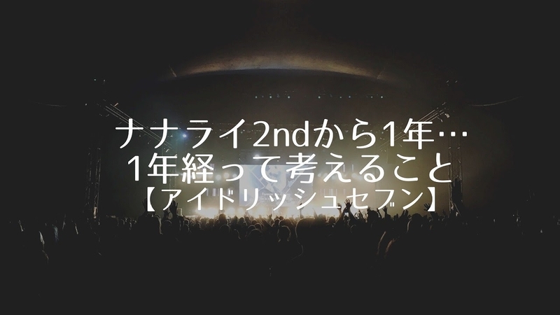 ナナライ2ndから1年…1年が経って思うこと【アイドリッシュセブン】