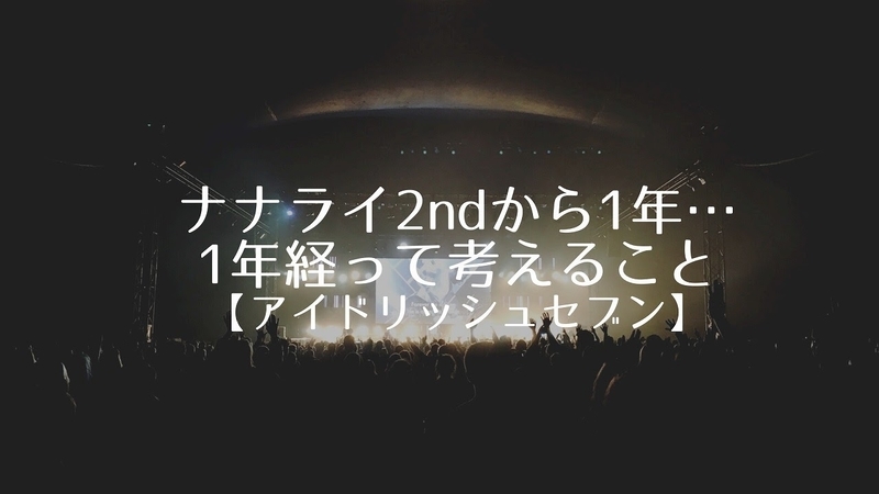 ナナライ2ndから1年…1年が経って思うこと【アイドリッシュセブン】