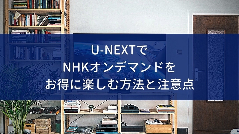 U-NEXTでNHKオンデマンド(まるごと見放題パック)をお得に楽しむ方法と注意点