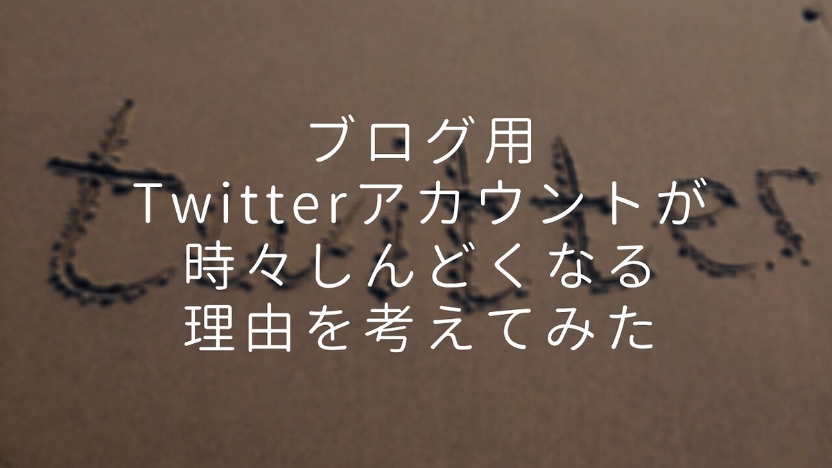 ブログ用のTwitterアカウントが時々しんどくなる理由を考えてみた件