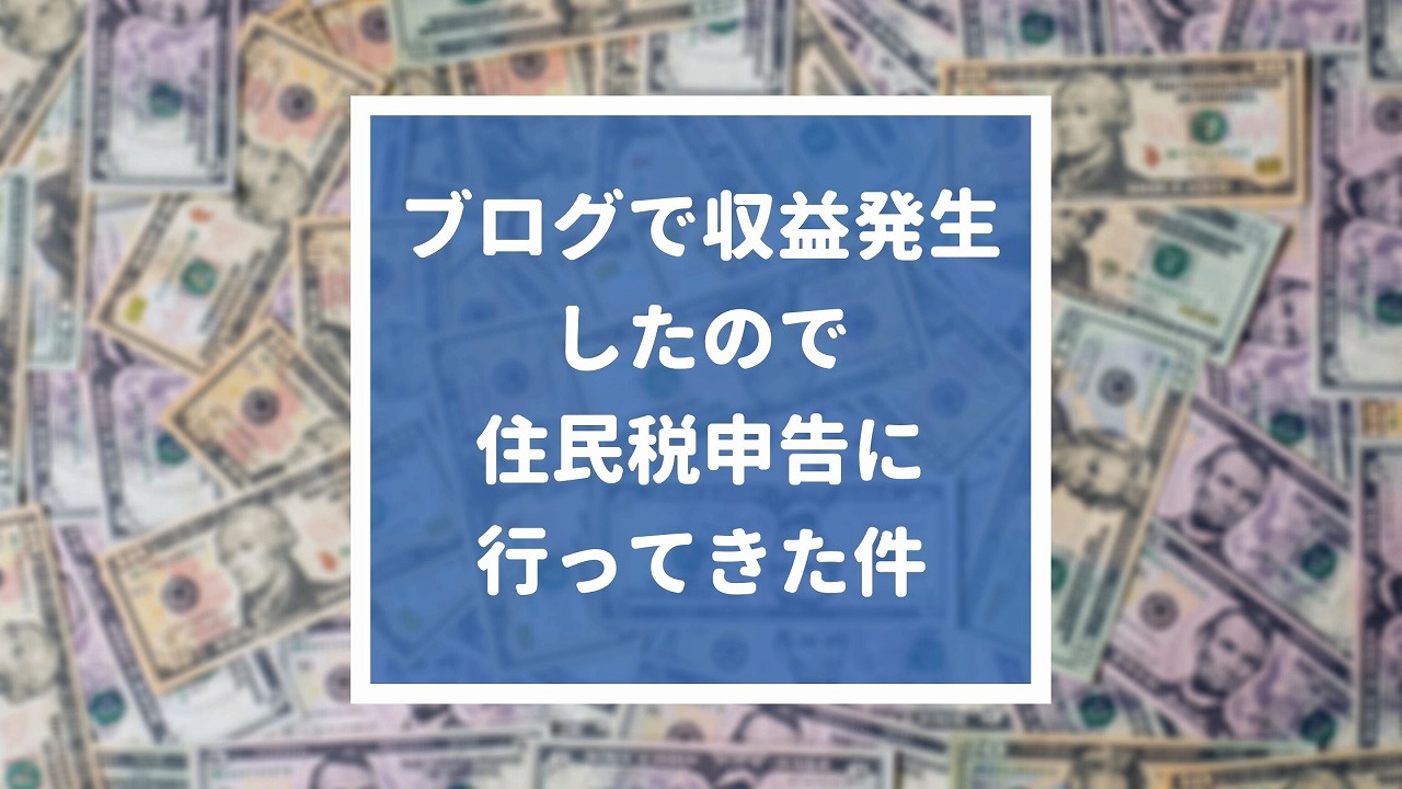 ブログで収益発生したので、住民税申告に行ってきた件