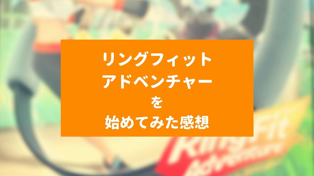 慢性的運動不足の私がリングフィットアドベンチャーを始めてみた感想