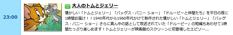 トムとジェリー、バックスバニーショー、ドルーピーと仲間たち。たくさんやってるよ！