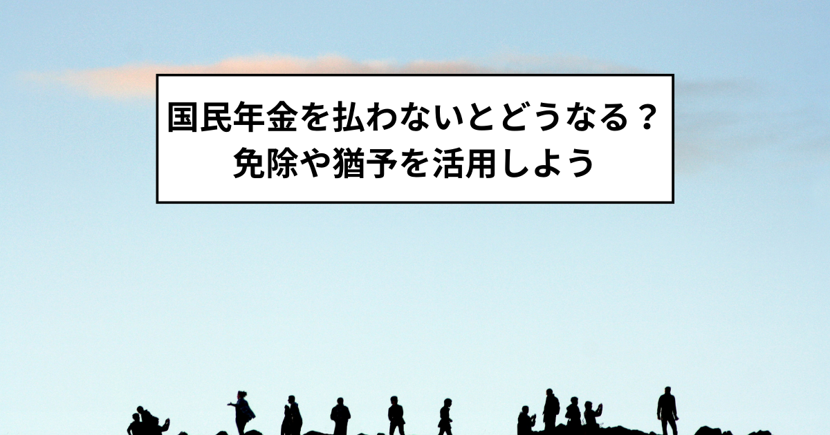 国民年金を払わないとどうなる?免除や猶予を活用しよう