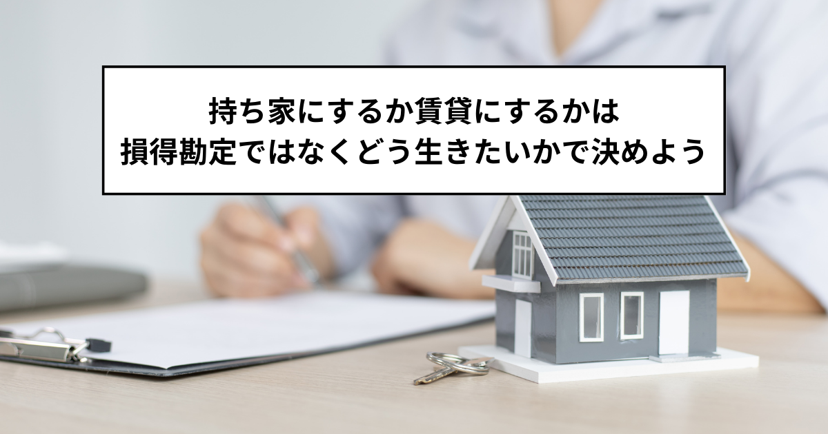 持ち家にするか賃貸にするかは損得勘定ではなくどう生きたいかで決めよう