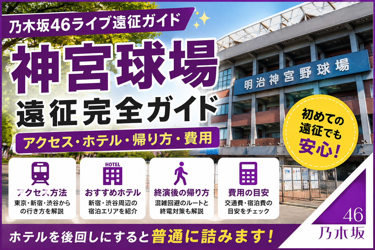 乃木坂46 神宮球場 遠征完全ガイド】ホテル・アクセス・帰り方・費用