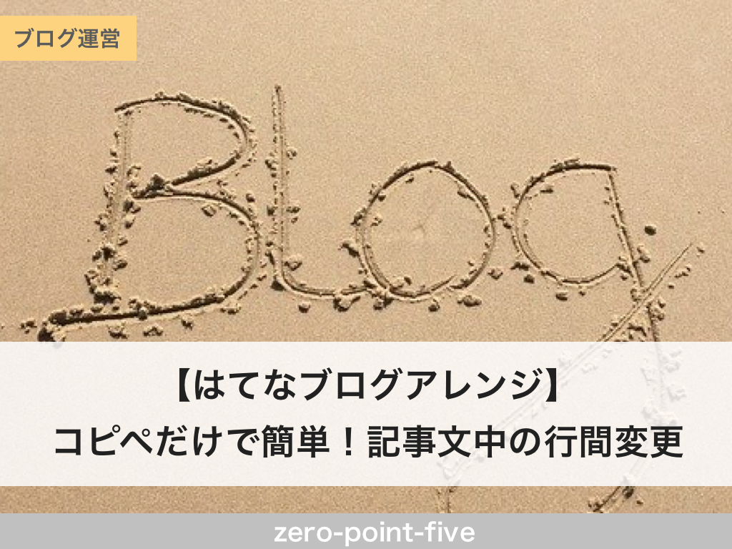 はてなブログアレンジ コピペだけで簡単 記事の文中の行間変更 Zero Point Five