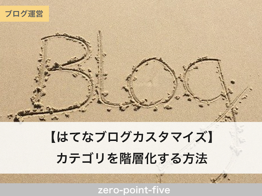 はてなブログカスタマイズ カテゴリを階層化する方法 Zero Point Five