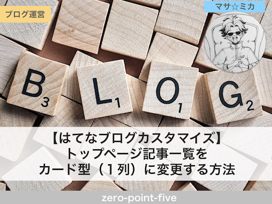 はてなブログ トップページ記事一覧をカード型 １列 に変更する方法 Zero Point Five