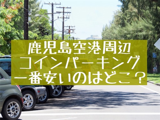 一番安いのはどこ 鹿児島空港駐車場と周辺コインパーキング9社料金比較 旅好きアラサー女子の世界一周ブログ 一番安いのはどこ 鹿児島空港駐車場と周辺コインパーキング9社料金比較 旅好きアラサー女子の世界一周ブログ