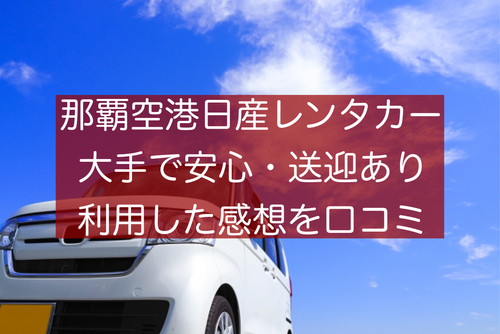 日産レンタカー那覇空港の口コミ 大手で安心 格安 送迎ありでおすすめ 旅好きアラサー女子の世界一周ブログ