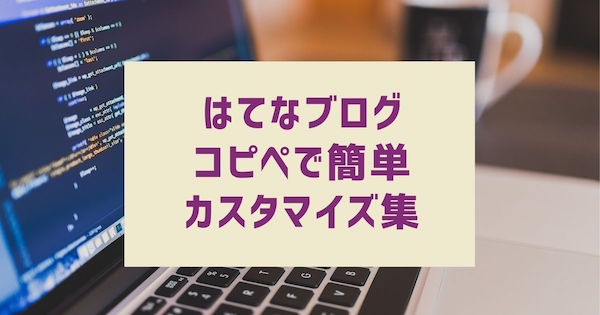 「はてなブログ」カスタマイズ集コピペで簡単にできるコードなどまとめ