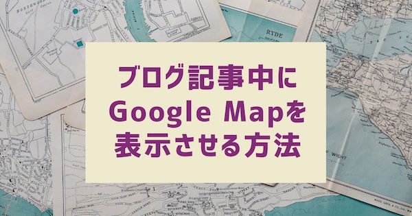 ブログの中にGoogle Mapを表示させる方法